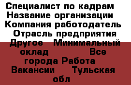 Специалист по кадрам › Название организации ­ Компания-работодатель › Отрасль предприятия ­ Другое › Минимальный оклад ­ 25 000 - Все города Работа » Вакансии   . Тульская обл.